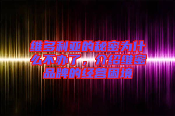 維多利亞的秘密為什么不辦了，介紹維密品牌的經(jīng)營(yíng)困境