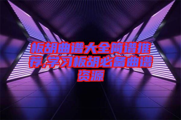 板胡曲譜大全簡譜推薦,學習板胡必備曲譜資源