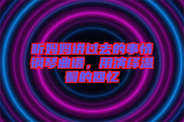 聽媽媽講過(guò)去的事情鋼琴曲譜，用演繹溫馨的回憶