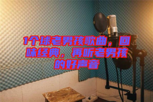 1個球老男孩歌曲，回味經典，再聽老男孩的好聲音