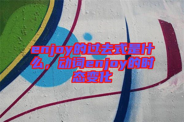 enjoy的過去式是什么，動詞enjoy的時態(tài)變化