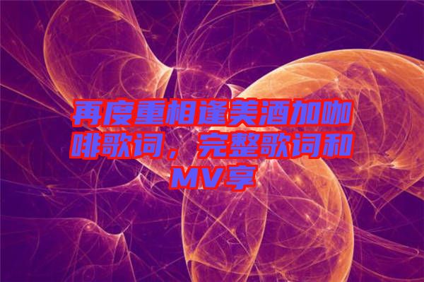 再度重相逢美酒加咖啡歌詞，完整歌詞和MV享