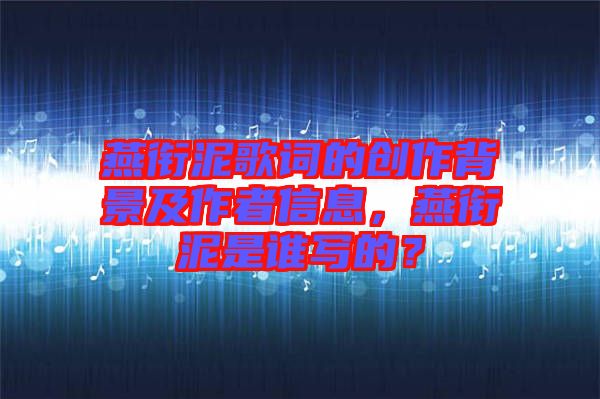 燕銜泥歌詞的創(chuàng)作背景及作者信息，燕銜泥是誰(shuí)寫(xiě)的？