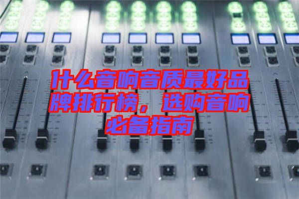 什么音響音質最好品牌排行榜，選購音響必備指南