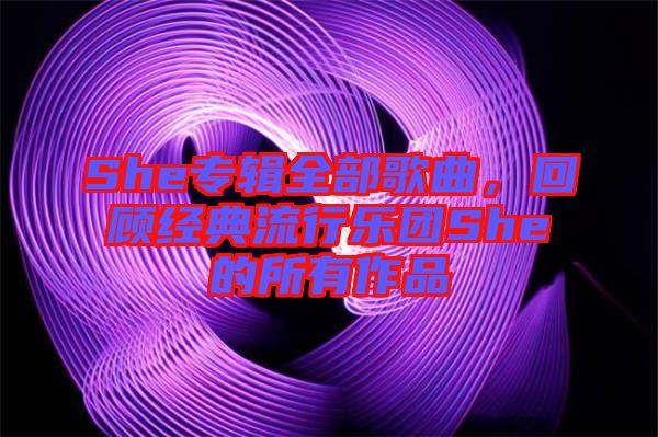 She專輯全部歌曲，回顧經典流行樂團She的所有作品