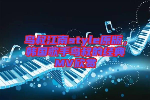 鳥(niǎo)叔江南style原版，韓國(guó)歌手鳥(niǎo)叔的經(jīng)典MV欣賞