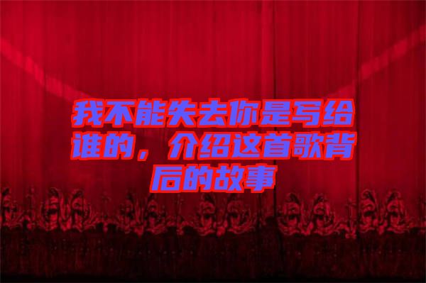 我不能失去你是寫給誰的，介紹這首歌背后的故事