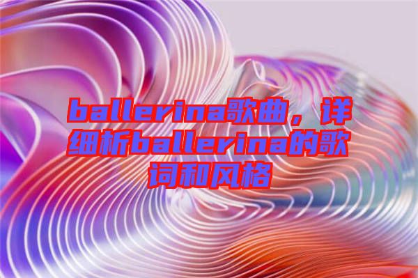 ballerina歌曲，詳細(xì)析ballerina的歌詞和風(fēng)格