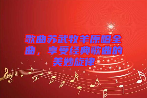 歌曲蘇武牧羊原唱全曲，享受經(jīng)典歌曲的美妙旋律