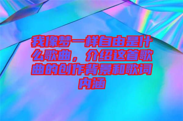 我像夢一樣自由是什么歌曲，介紹這首歌曲的創作背景和歌詞內涵