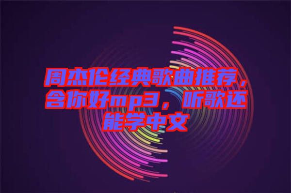 周杰倫經典歌曲推薦，含你好mp3，聽歌還能學中文