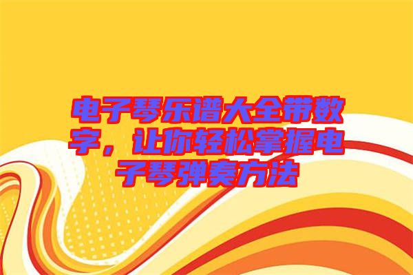 電子琴樂譜大全帶數字，讓你輕松掌握電子琴彈奏方法