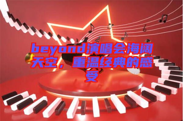 beyond演唱會海闊天空，重溫經典的感受