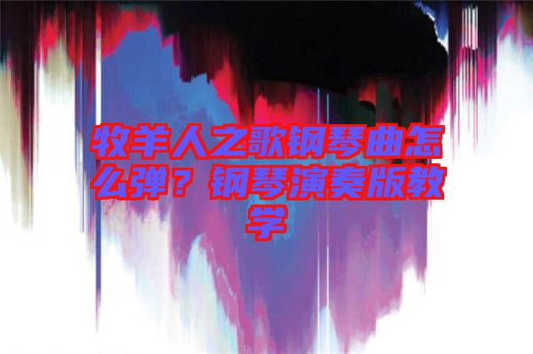 牧羊人之歌鋼琴曲怎么彈？鋼琴演奏版教學