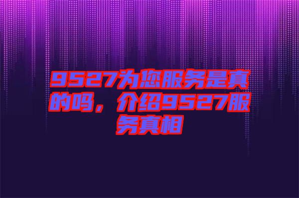 9527為您服務是真的嗎，介紹9527服務真相