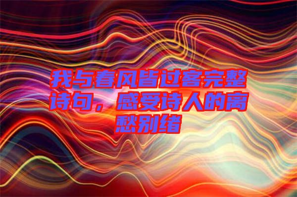 我與春風(fēng)皆過(guò)客完整詩(shī)句，感受詩(shī)人的離愁別緒