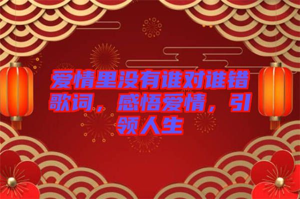 愛情里沒有誰對誰錯歌詞，感悟愛情，引領(lǐng)人生