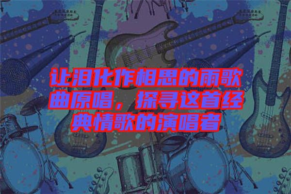 讓淚化作相思的雨歌曲原唱，探尋這首經(jīng)典情歌的演唱者