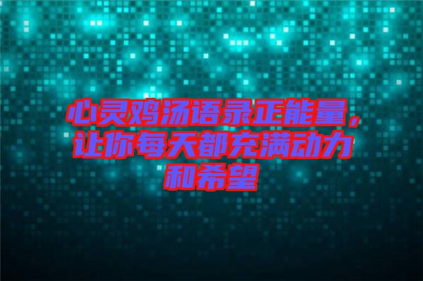 心靈雞湯語錄正能量，讓你每天都充滿動力和希望