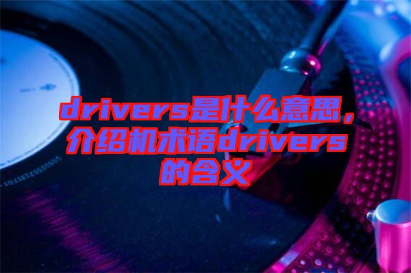 drivers是什么意思，介紹機術語drivers的含義