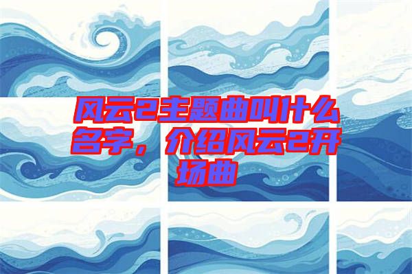 風云2主題曲叫什么名字，介紹風云2開場曲