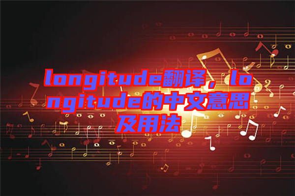 longitude翻譯，longitude的中文意思及用法