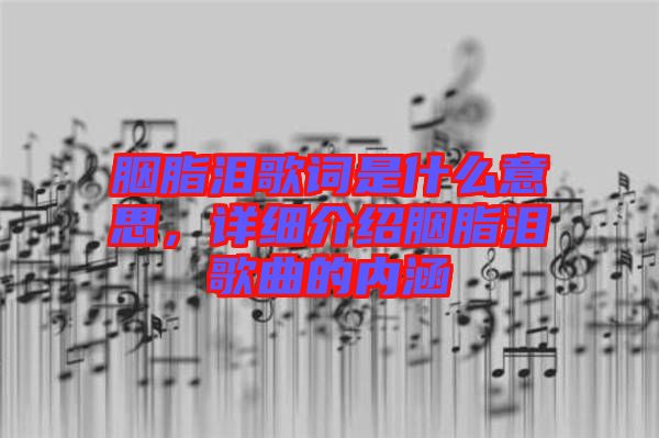 胭脂淚歌詞是什么意思，詳細介紹胭脂淚歌曲的內涵