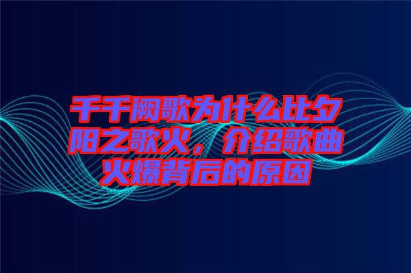 千千闕歌為什么比夕陽之歌火，介紹歌曲火爆背后的原因