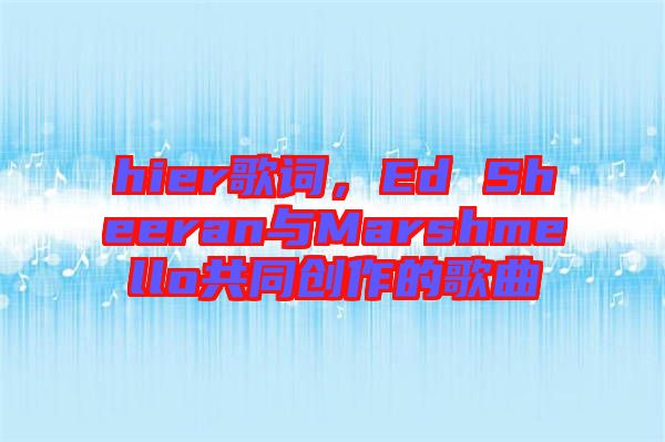 hier歌詞，Ed Sheeran與Marshmello共同創作的歌曲