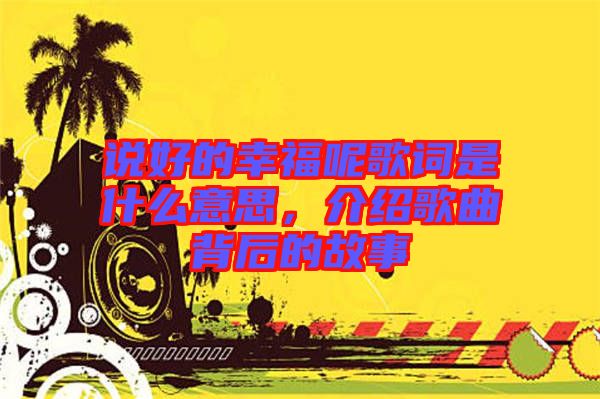 說好的幸福呢歌詞是什么意思，介紹歌曲背后的故事