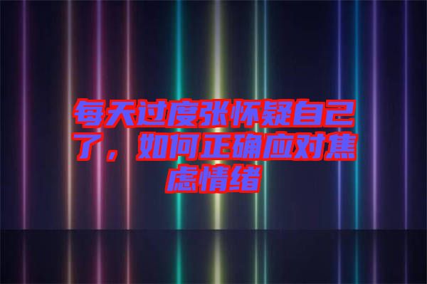 每天過度張懷疑自己了，如何正確應對焦慮情緒