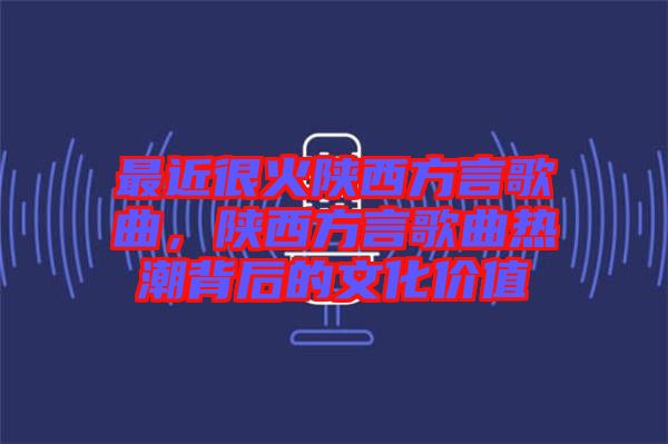 最近很火陜西方言歌曲，陜西方言歌曲熱潮背后的文化價(jià)值