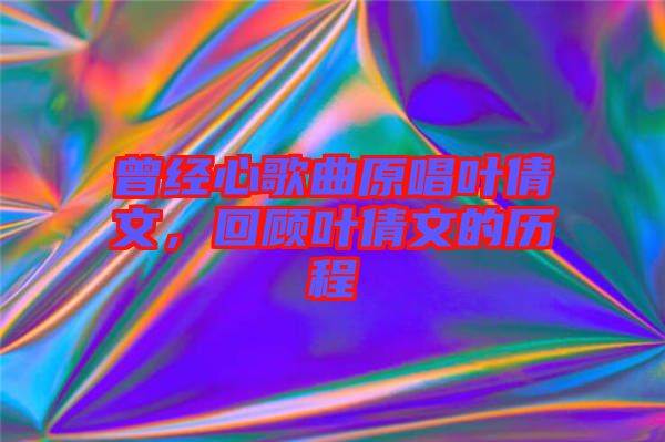 曾經心歌曲原唱葉倩文，回顧葉倩文的歷程