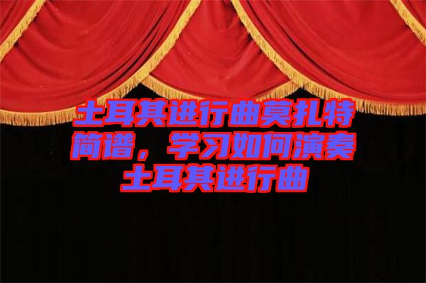 土耳其進(jìn)行曲莫扎特簡(jiǎn)譜，學(xué)習(xí)如何演奏土耳其進(jìn)行曲