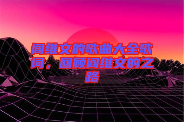 閻維文的歌曲大全歌詞，回顧閻維文的之路