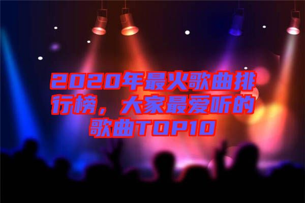 2020年最火歌曲排行榜，大家最愛聽的歌曲TOP10