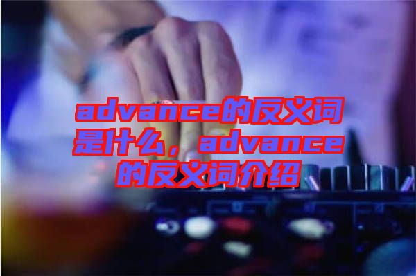 advance的反義詞是什么，advance的反義詞介紹