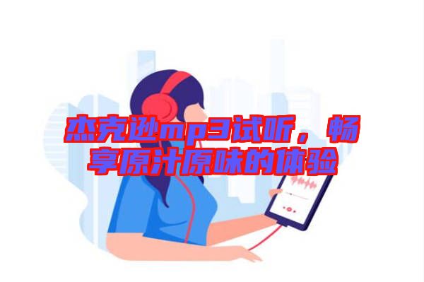 杰克遜mp3試聽，暢享原汁原味的體驗