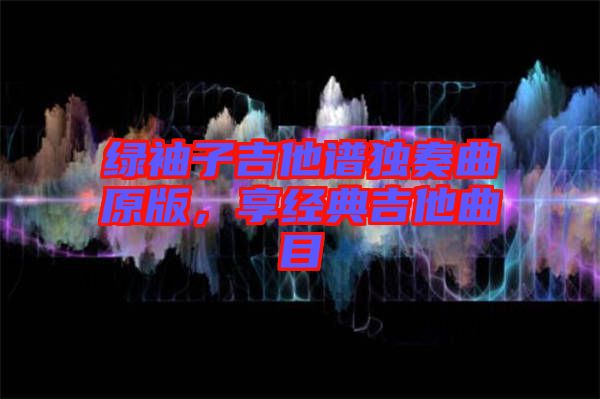 綠袖子吉他譜獨(dú)奏曲原版，享經(jīng)典吉他曲目