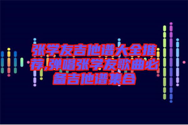 張學友吉他譜大全推薦,彈唱張學友歌曲必備吉他譜集合