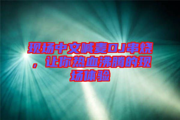 現(xiàn)場(chǎng)中文喊麥DJ串燒，讓你熱血沸騰的現(xiàn)場(chǎng)體驗(yàn)