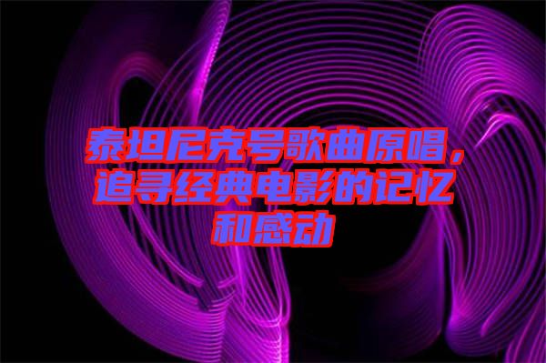 泰坦尼克號歌曲原唱，追尋經典電影的記憶和感動