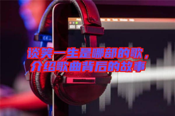 談笑一生是哪部的歌，介紹歌曲背后的故事