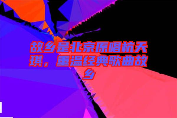 故鄉是北京原唱杭天琪，重溫經典歌曲故鄉