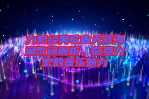 力宏經典歌曲天涯海角歌詞解析，感受力宏的音樂魅力