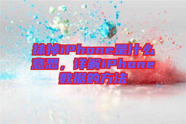 抹掉iPhone是什么意思，詳解iPhone數據的方法