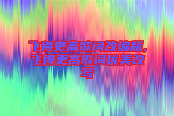 飛得更高歌詞改編版,飛得更高歌詞優(yōu)美改寫