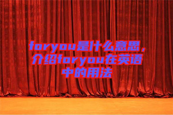 foryou是什么意思，介紹foryou在英語(yǔ)中的用法