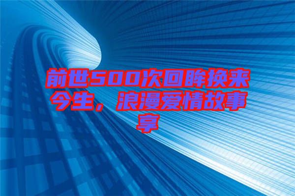 前世500次回眸換來今生，浪漫愛情故事享