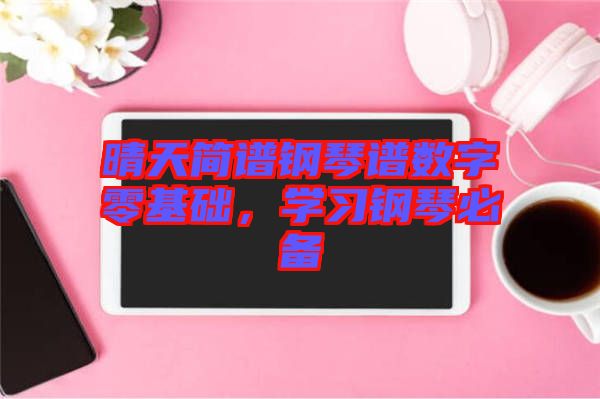 晴天簡譜鋼琴譜數字零基礎，學習鋼琴必備